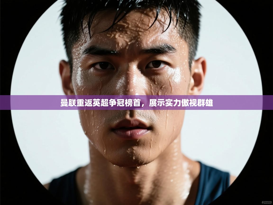 曼联重返英超争冠榜首,展示实力傲视群雄 第2张