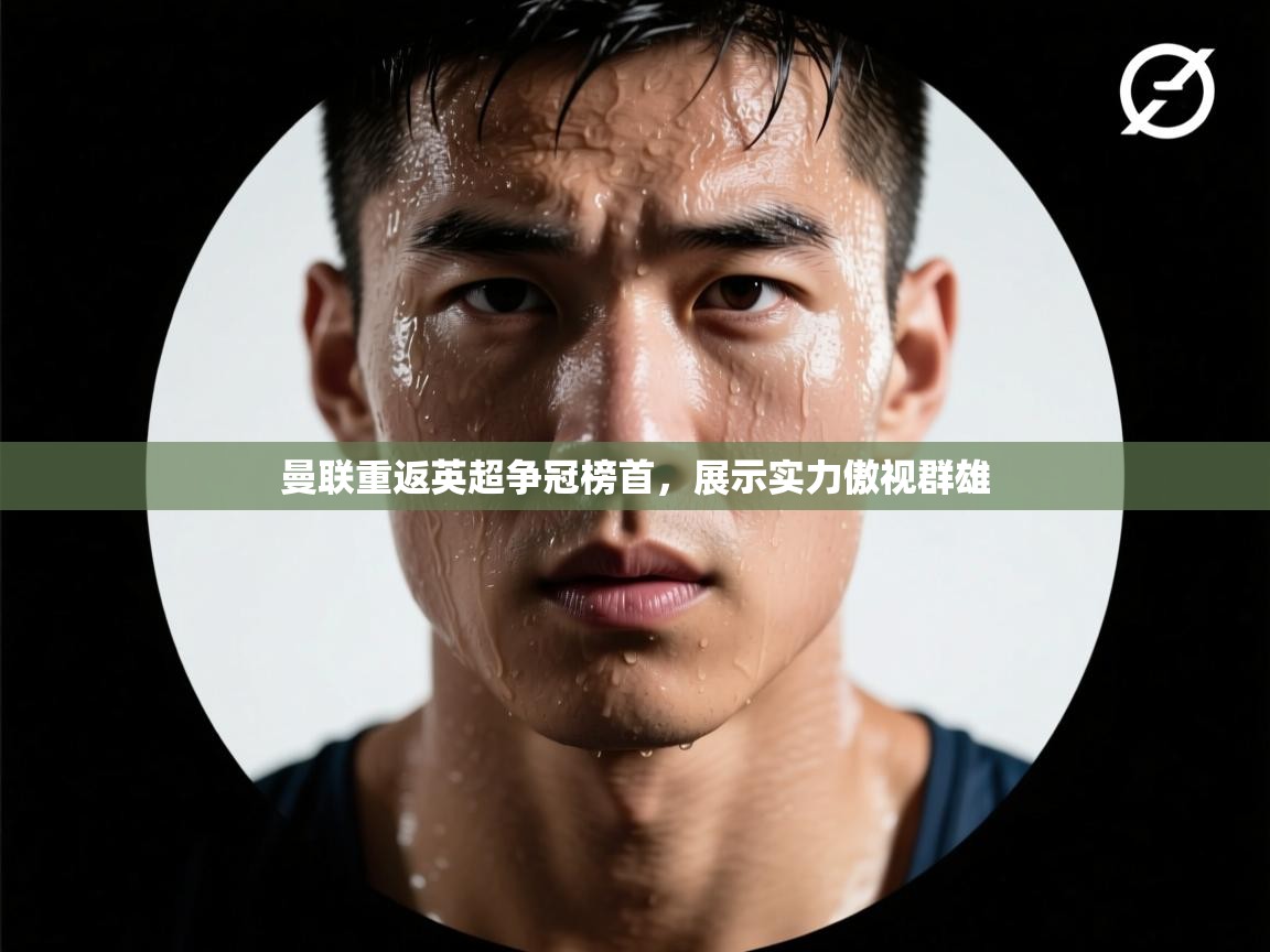 曼联重返英超争冠榜首,展示实力傲视群雄 第1张