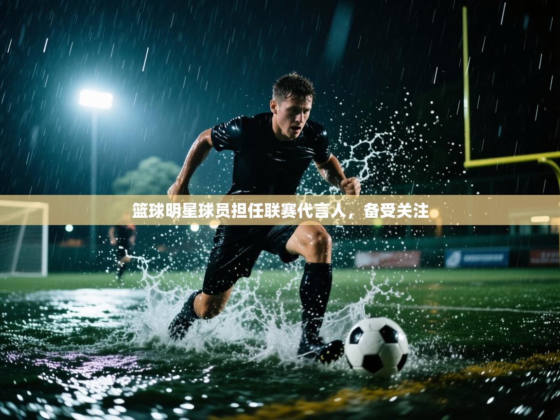 篮球明星球员担任联赛代言人，备受关注