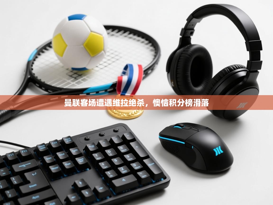 曼联客场遭遇维拉绝杀,懊恼积分榜滑落 第1张