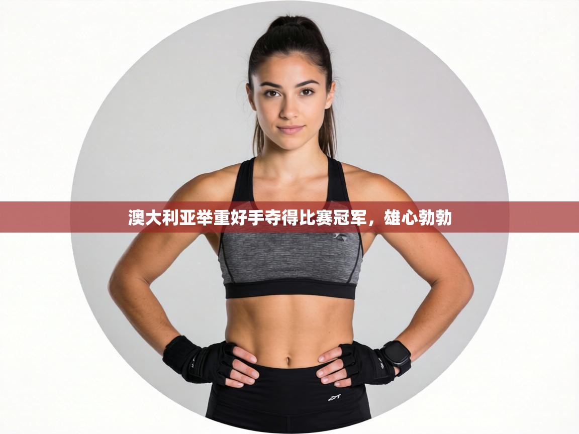 澳大利亚举重好手夺得比赛冠军，雄心勃勃  第2张